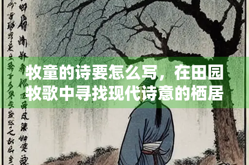 牧童的诗要怎么写，在田园牧歌中寻找现代诗意的栖居