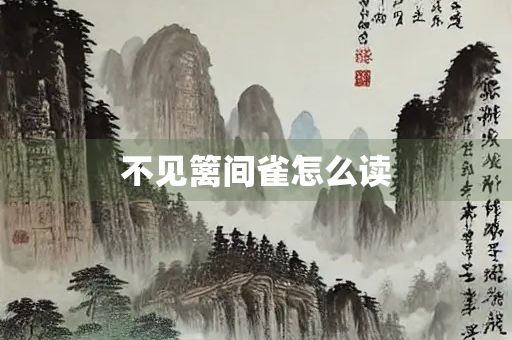 不见篱间雀怎么读