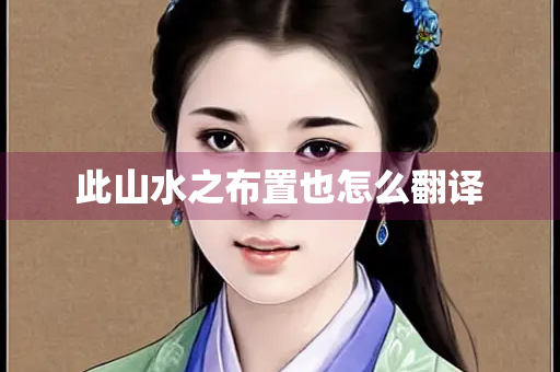 此山水之布置也怎么翻译