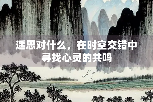 遥思对什么，在时空交错中寻找心灵的共鸣