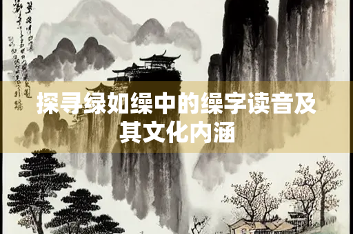 探寻绿如缲中的缲字读音及其文化内涵