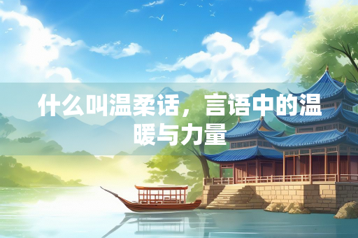 什么叫温柔话，言语中的温暖与力量