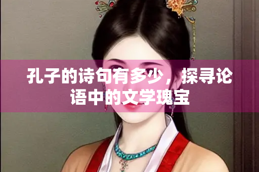 孔子的诗句有多少，探寻论语中的文学瑰宝