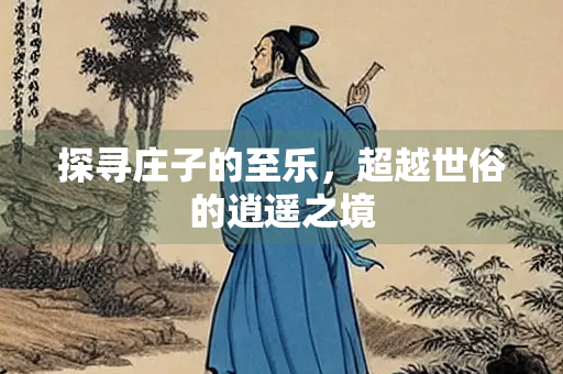 探寻庄子的至乐，超越世俗的逍遥之境
