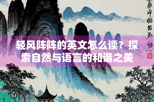 轻风阵阵的英文怎么读？探索自然与语言的和谐之美