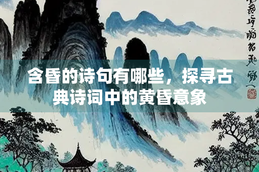含昏的诗句有哪些，探寻古典诗词中的黄昏意象