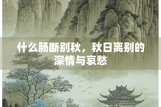 什么肠断别秋，秋日离别的深情与哀愁