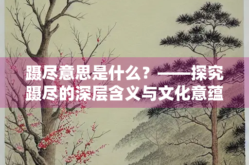 蹑尽意思是什么？——探究蹑尽的深层含义与文化意蕴