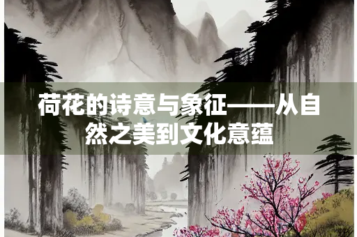 荷花的诗意与象征——从自然之美到文化意蕴