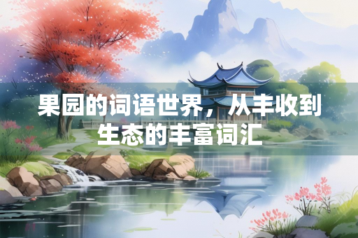 果园的词语世界，从丰收到生态的丰富词汇