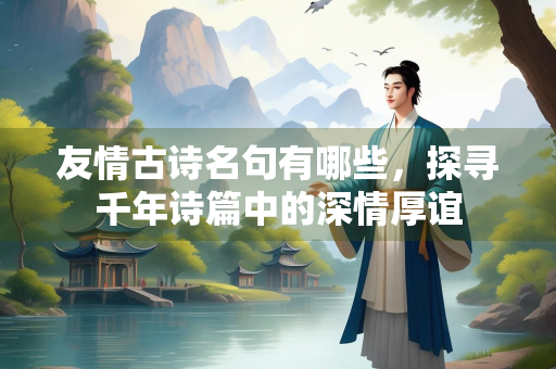 友情古诗名句有哪些，探寻千年诗篇中的深情厚谊