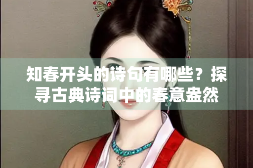 知春开头的诗句有哪些？探寻古典诗词中的春意盎然