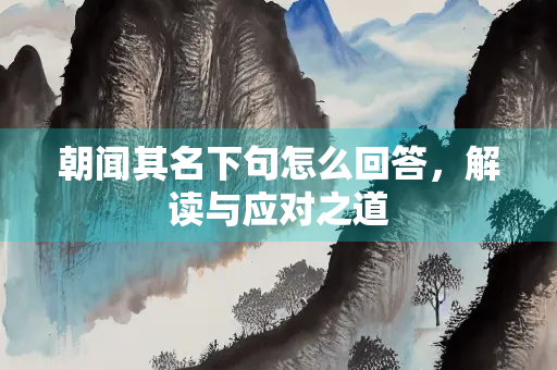 朝闻其名下句怎么回答，解读与应对之道