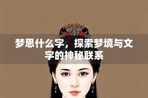 梦思什么字，探索梦境与文字的神秘联系
