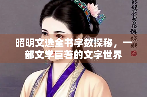 昭明文选全书字数探秘，一部文学巨著的文字世界