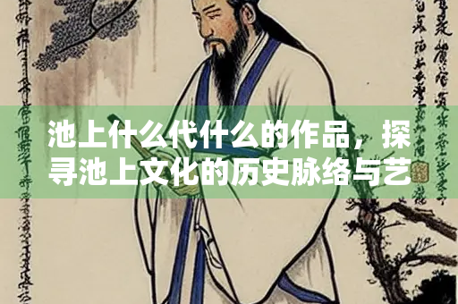 池上什么代什么的作品，探寻池上文化的历史脉络与艺术价值