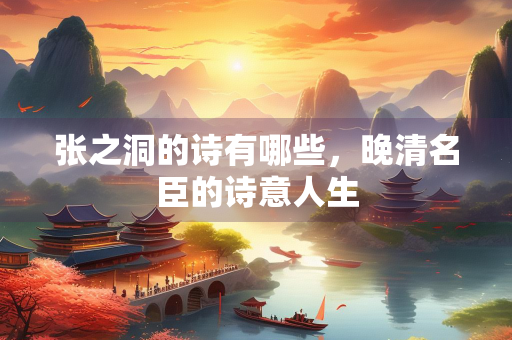 张之洞的诗有哪些，晚清名臣的诗意人生