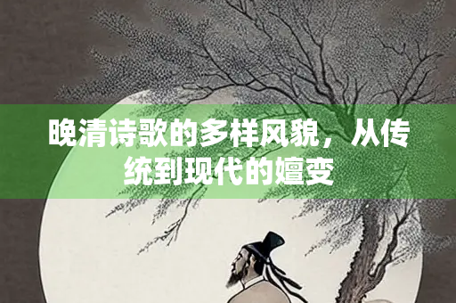 晚清诗歌的多样风貌，从传统到现代的嬗变
