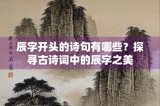辰字开头的诗句有哪些？探寻古诗词中的辰字之美