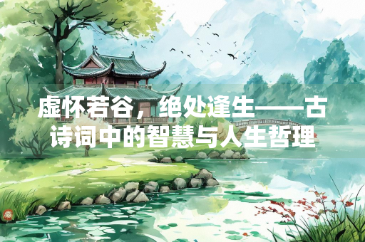 虚怀若谷，绝处逢生——古诗词中的智慧与人生哲理