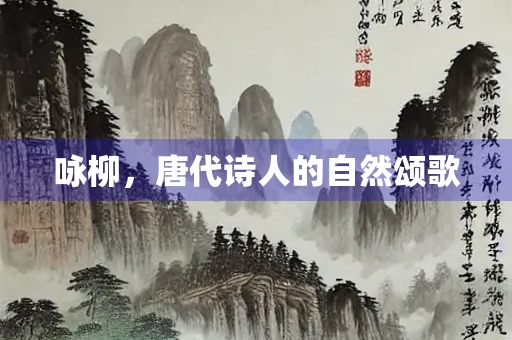 咏柳，唐代诗人的自然颂歌