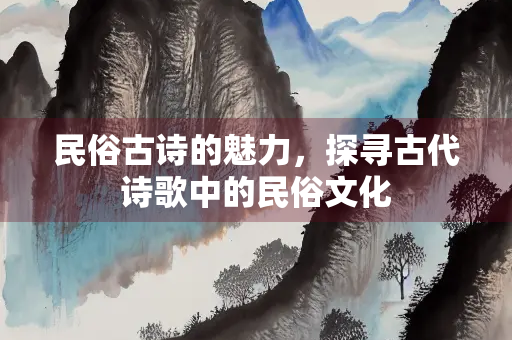 民俗古诗的魅力，探寻古代诗歌中的民俗文化