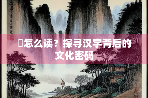 遹怎么读？探寻汉字背后的文化密码