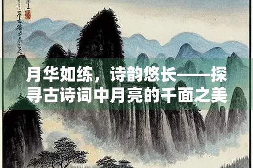 月华如练，诗韵悠长——探寻古诗词中月亮的千面之美