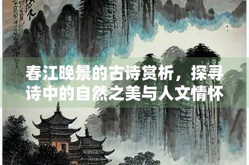 春江晚景的古诗赏析，探寻诗中的自然之美与人文情怀