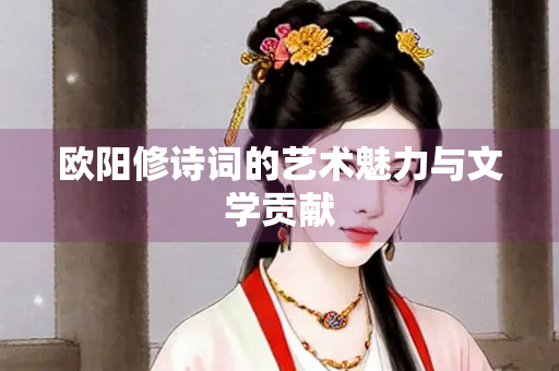 欧阳修诗词的艺术魅力与文学贡献