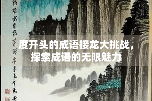 度开头的成语接龙大挑战，探索成语的无限魅力