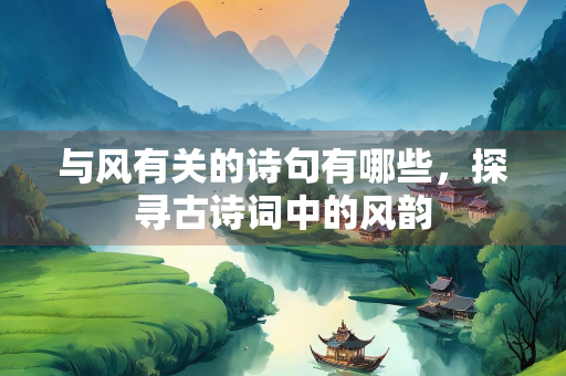 与风有关的诗句有哪些，探寻古诗词中的风韵