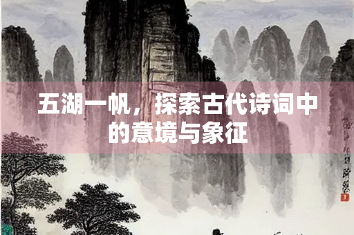 五湖一帆，探索古代诗词中的意境与象征