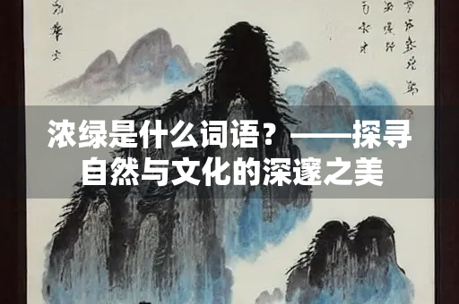 浓绿是什么词语？——探寻自然与文化的深邃之美