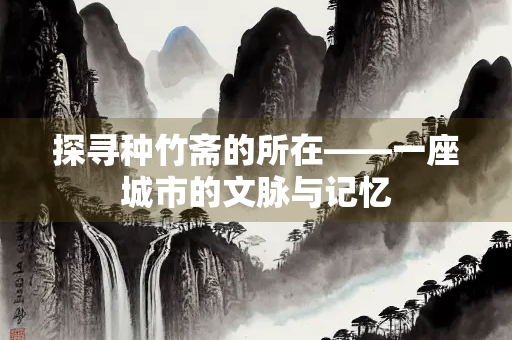 探寻种竹斋的所在——一座城市的文脉与记忆