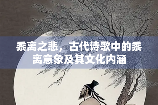 黍离之悲，古代诗歌中的黍离意象及其文化内涵