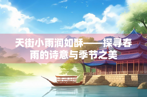 天街小雨润如酥——探寻春雨的诗意与季节之美