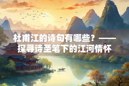 杜甫江的诗句有哪些？——探寻诗圣笔下的江河情怀