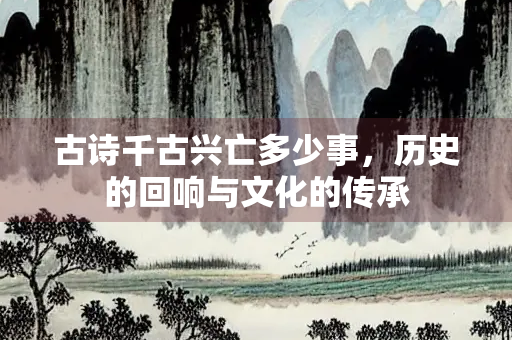 古诗千古兴亡多少事，历史的回响与文化的传承