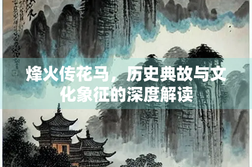 烽火传花马，历史典故与文化象征的深度解读