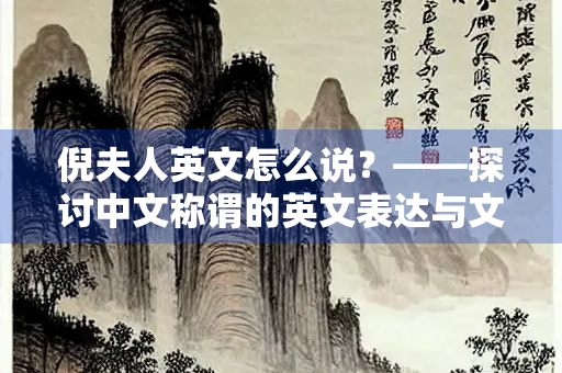倪夫人英文怎么说？——探讨中文称谓的英文表达与文化差异