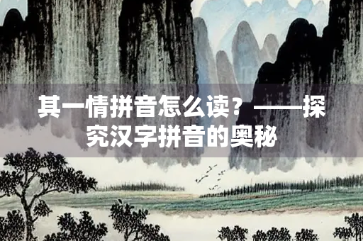 其一情拼音怎么读？——探究汉字拼音的奥秘