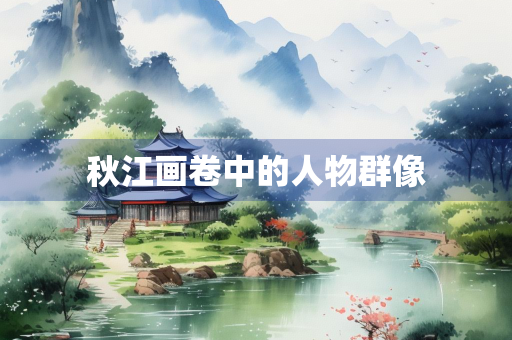秋江画卷中的人物群像