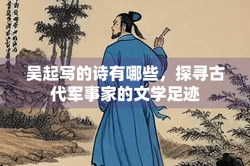 吴起写的诗有哪些，探寻古代军事家的文学足迹