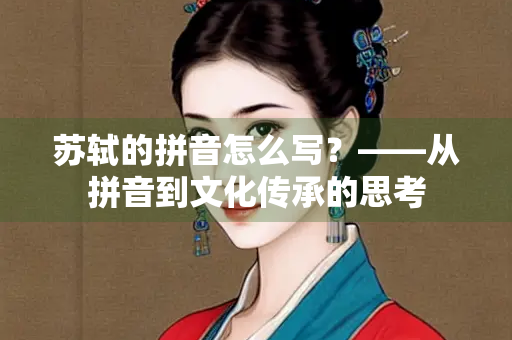 苏轼的拼音怎么写？——从拼音到文化传承的思考