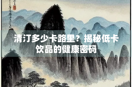 清汀多少卡路里？揭秘低卡饮品的健康密码