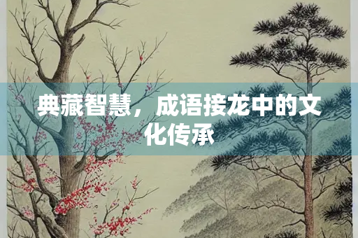 典藏智慧，成语接龙中的文化传承