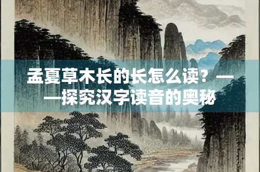 孟夏草木长的长怎么读？——探究汉字读音的奥秘