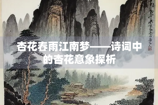 杏花春雨江南梦——诗词中的杏花意象探析