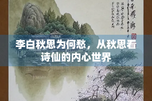 李白秋思为何愁，从秋思看诗仙的内心世界